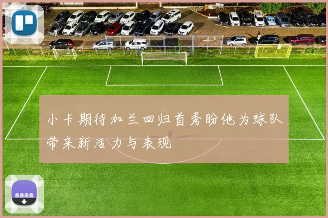 小卡期待加兰回归首秀盼他为球队带来新活力与表现