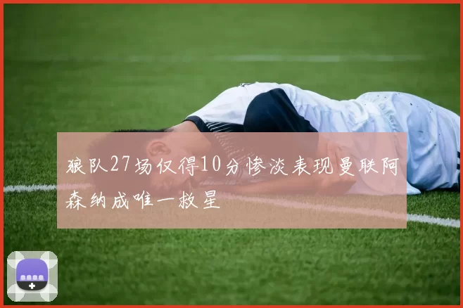 狼队27场仅得10分惨淡表现曼联阿森纳成唯一救星
