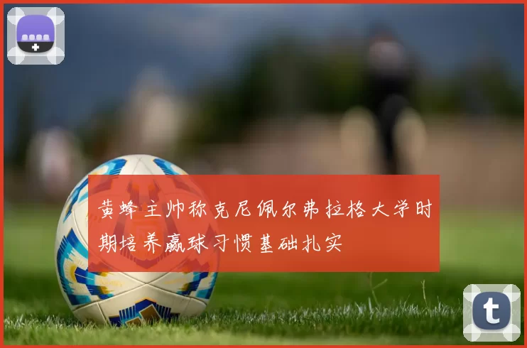 黄蜂主帅称克尼佩尔弗拉格大学时期培养赢球习惯基础扎实