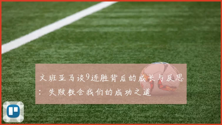文班亚马谈9连胜背后的成长与反思：失败教会我们的成功之道