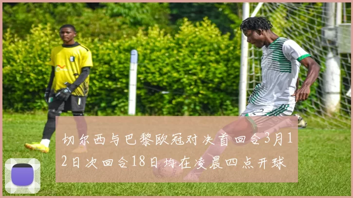 切尔西与巴黎欧冠对决首回合3月12日次回合18日均在凌晨四点开球