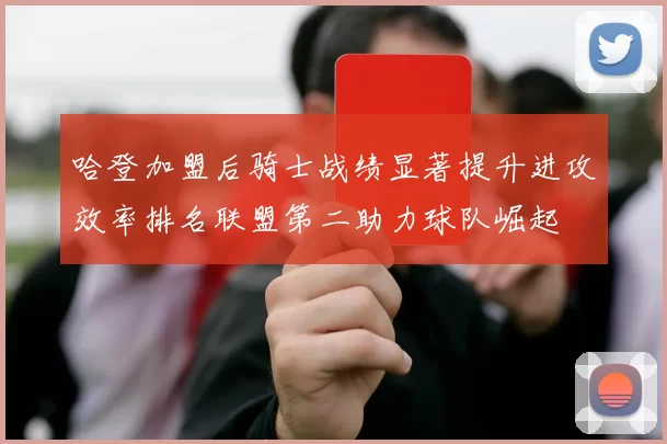 哈登加盟后骑士战绩显著提升进攻效率排名联盟第二助力球队崛起