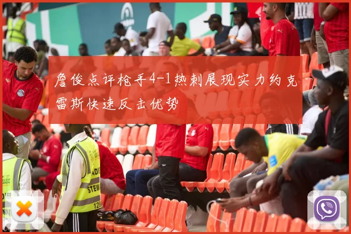 詹俊点评枪手4-1热刺展现实力约克雷斯快速反击优势