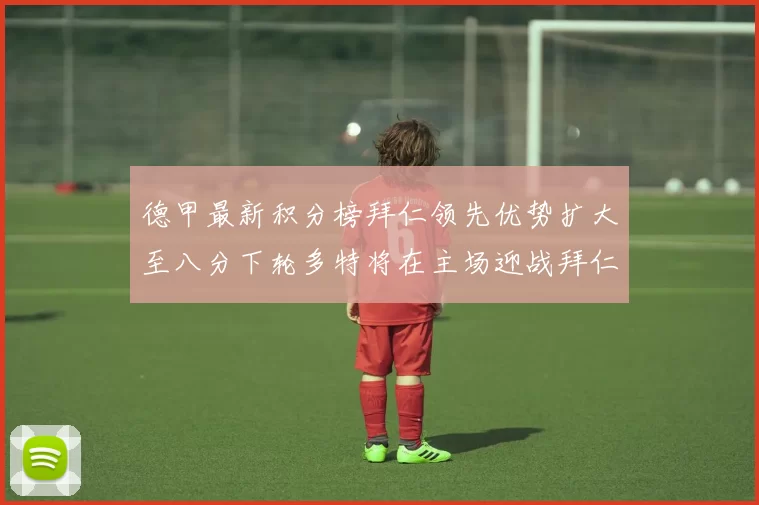德甲最新积分榜拜仁领先优势扩大至八分下轮多特将在主场迎战拜仁