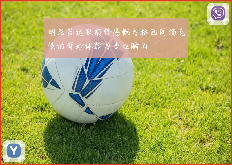 明尼苏达联前锋感慨与梅西同场竞技的奇妙体验与专注瞬间